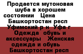 Продается мутоновая шуба в хорошем состоянии › Цена ­ 6 000 - Башкортостан респ., Уфимский р-н, Уфа г. Одежда, обувь и аксессуары » Женская одежда и обувь   . Башкортостан респ.